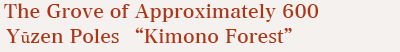 The Grove of Approximately 600 Yūzen Poles “Kimono Forest”